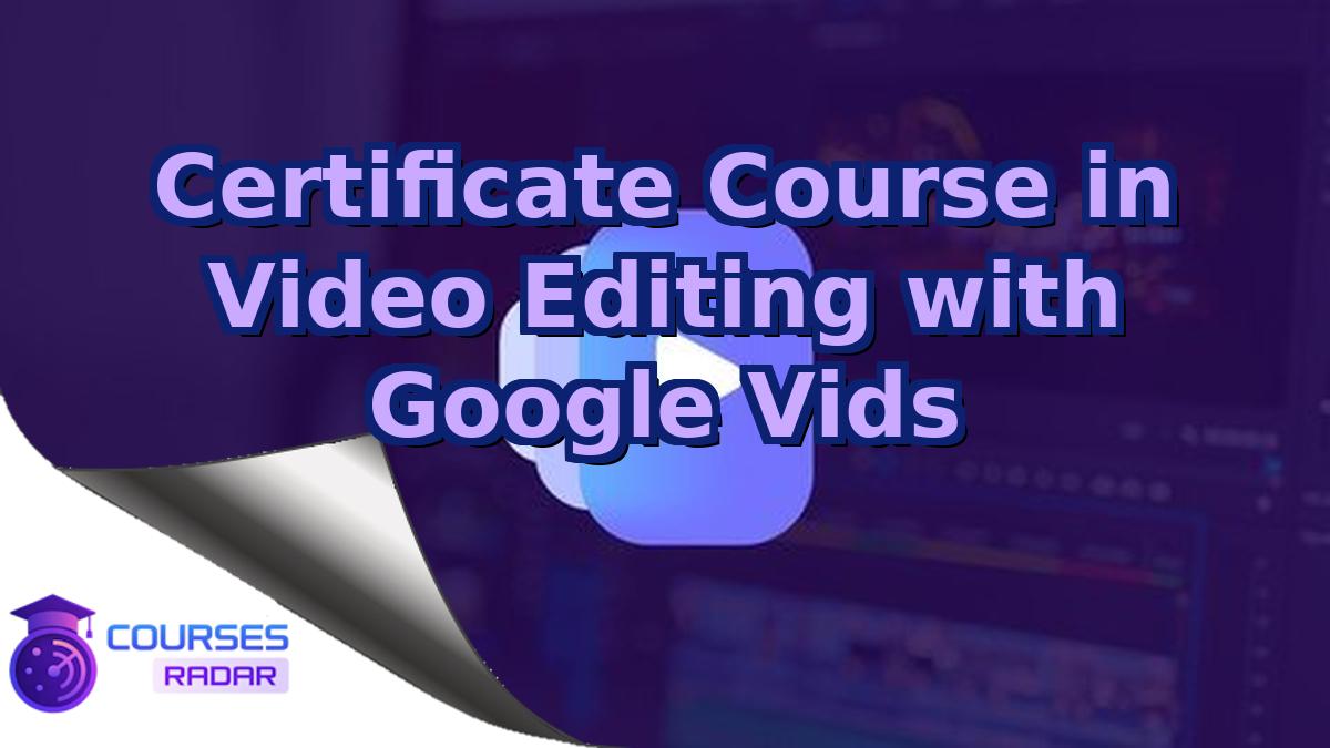 Certificate Course in Video Editing with Google Vids