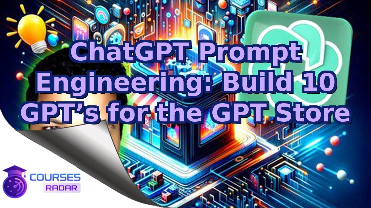 ChatGPT Prompt Engineering: Build 10 GPT’s for the GPT Store