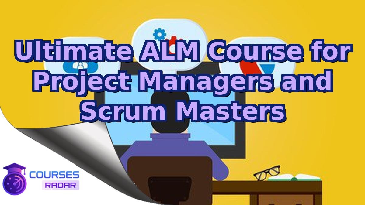 Ultimate ALM Course for Project Managers and Scrum Masters
