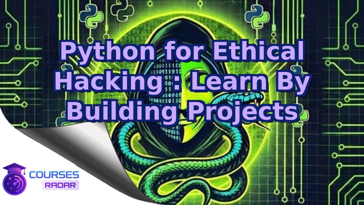 Python for Ethical Hacking : Learn By Building Projects