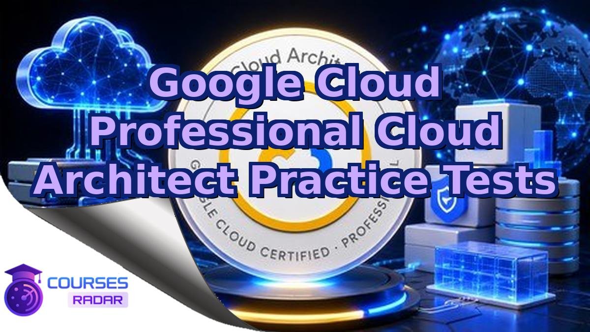 Google Cloud Professional Cloud Architect Practice Tests