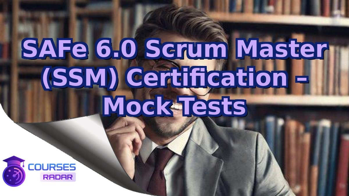 SAFe 6.0 Scrum Master (SSM) Certification – Mock Tests