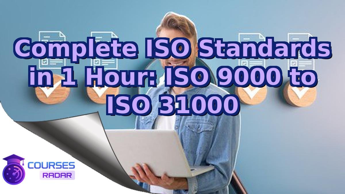 Complete ISO Standards in 1 Hour: ISO 9000 to ISO 31000