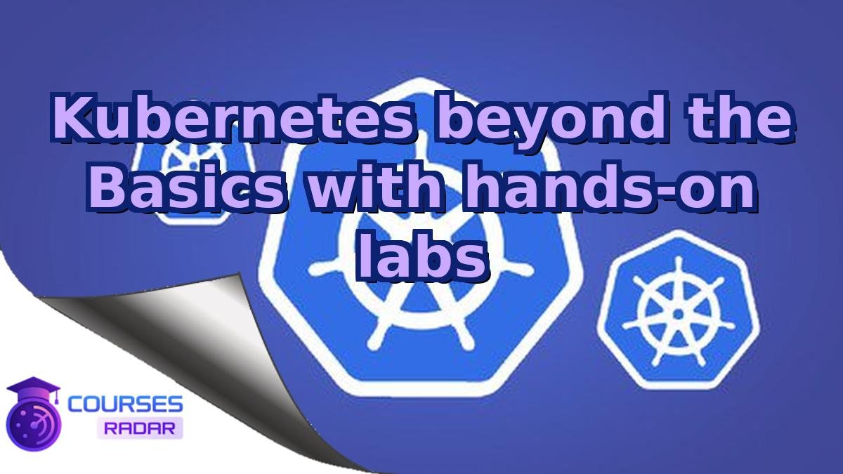 Kubernetes beyond the Basics with hands-on labs