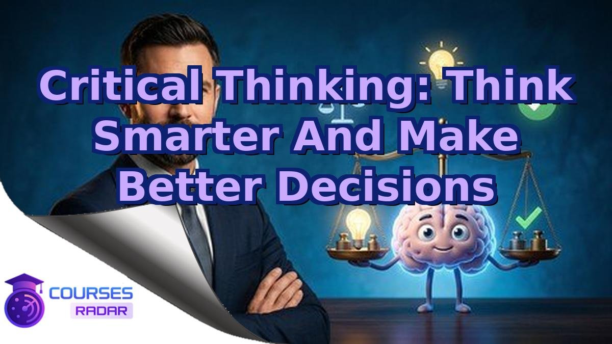 Critical Thinking: Think Smarter And Make Better Decisions