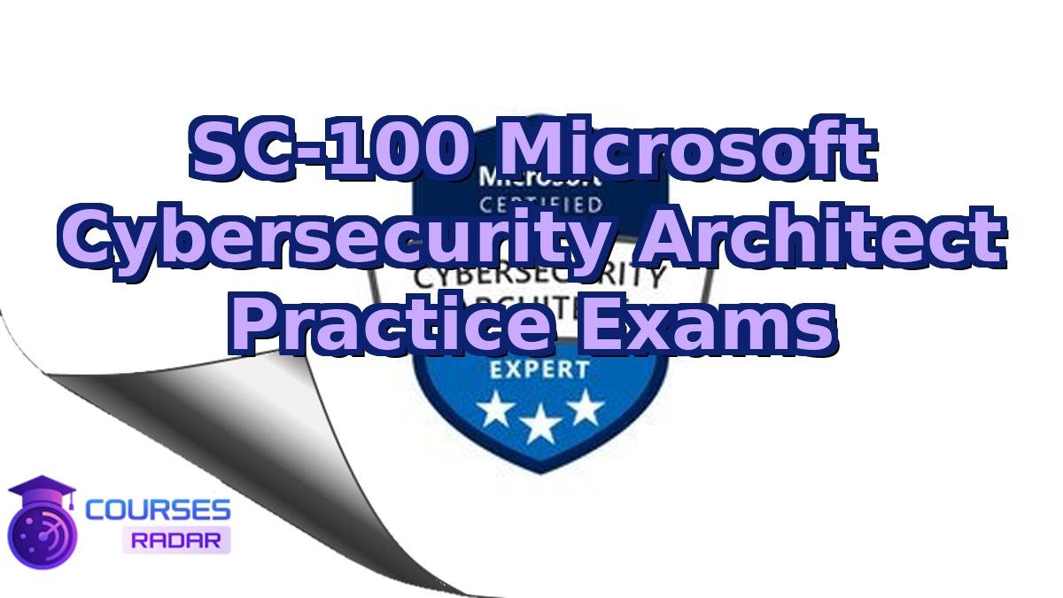 SC-100 Microsoft Cybersecurity Architect Practice Exams