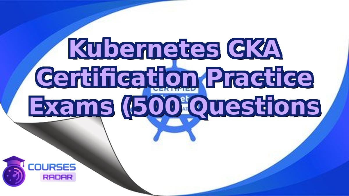 Kubernetes CKA Certification Practice Exams (500 Questions