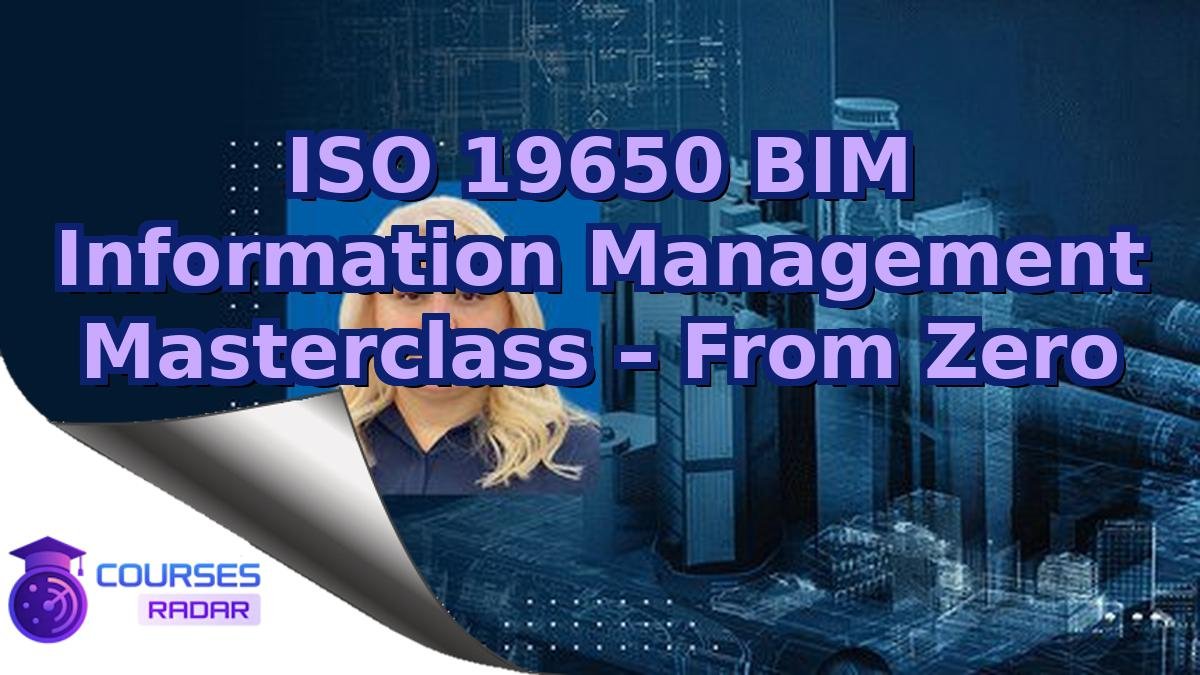 ISO 19650 BIM Information Management Masterclass – From Zero