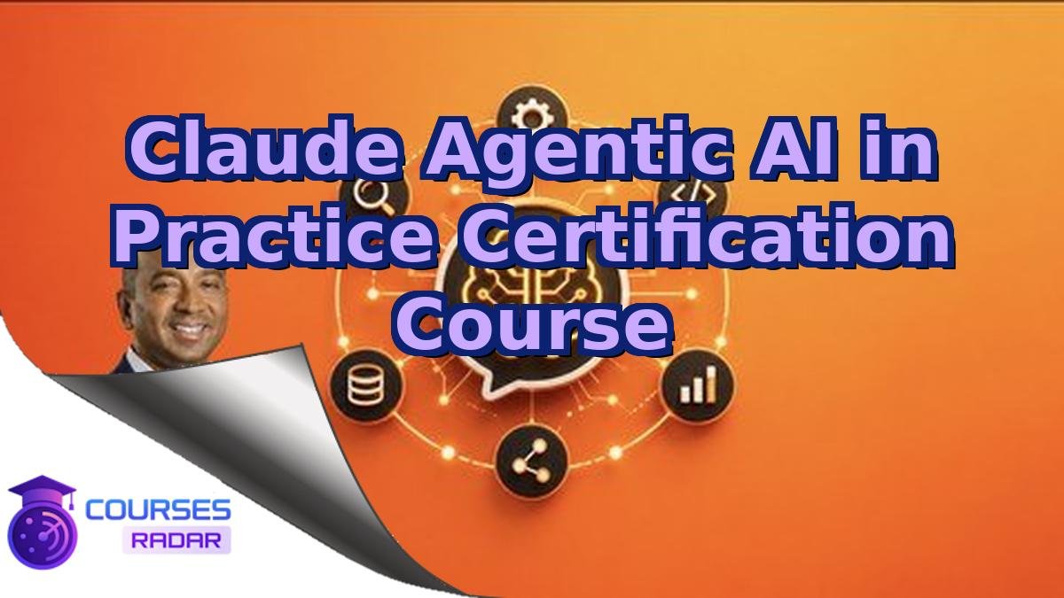 Claude Agentic AI in Practice Certification Course