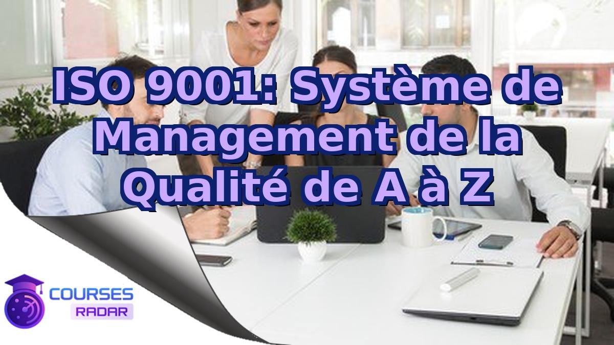 ISO 9001: Système de Management de la Qualité de A à Z