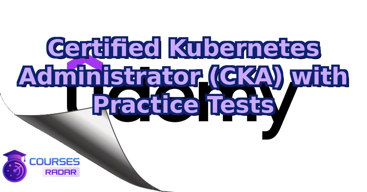 Certified Kubernetes Administrator (CKA) with Practice Tests