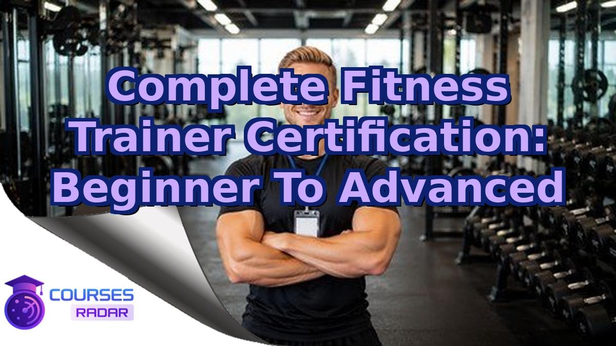 Complete Fitness Trainer Certification: Beginner To Advanced