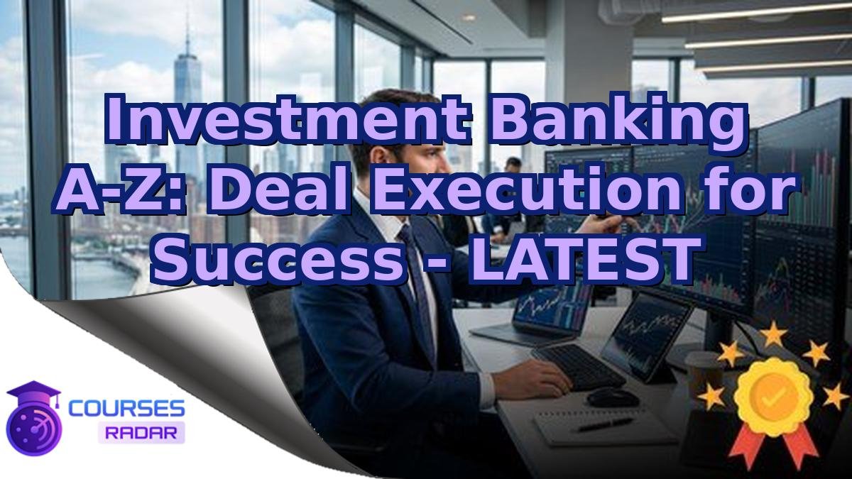 Investment Banking A-Z: Deal Execution for Success - LATEST