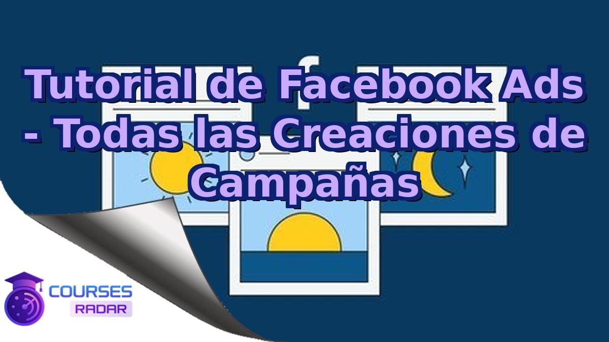 Tutorial de Facebook Ads - Todas las Creaciones de Campañas