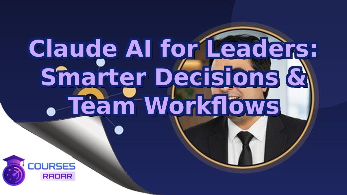 Claude AI for Leaders: Smarter Decisions & Team Workflows