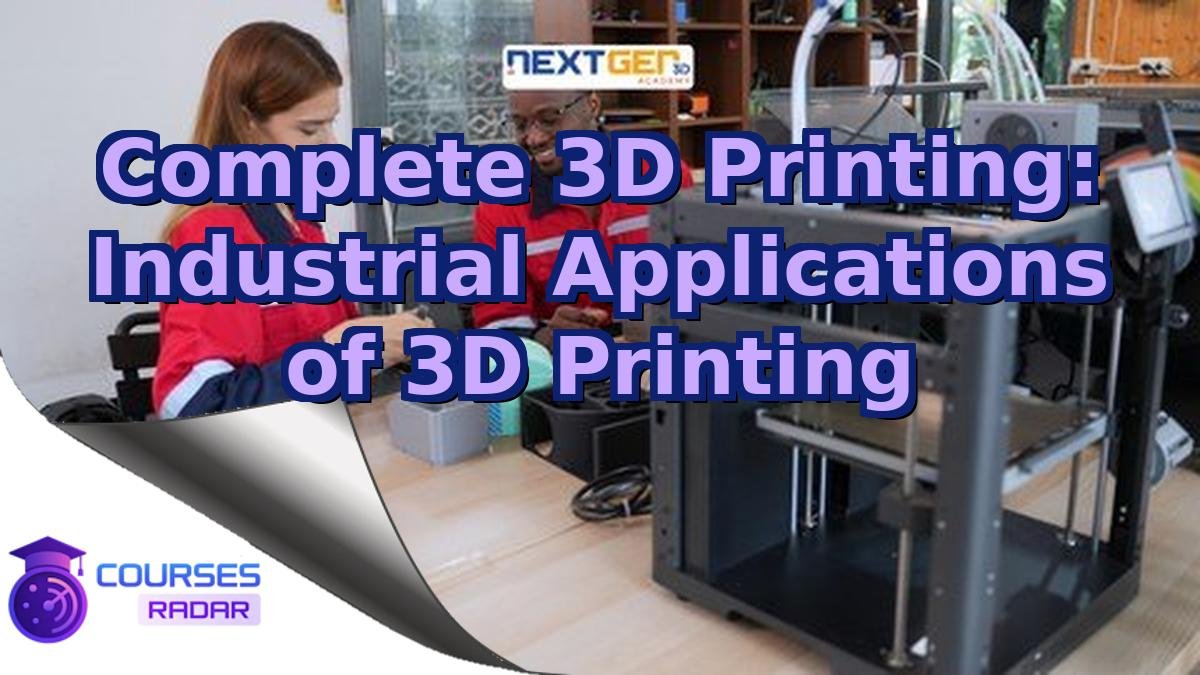 Complete 3D Printing: Industrial Applications of 3D Printing