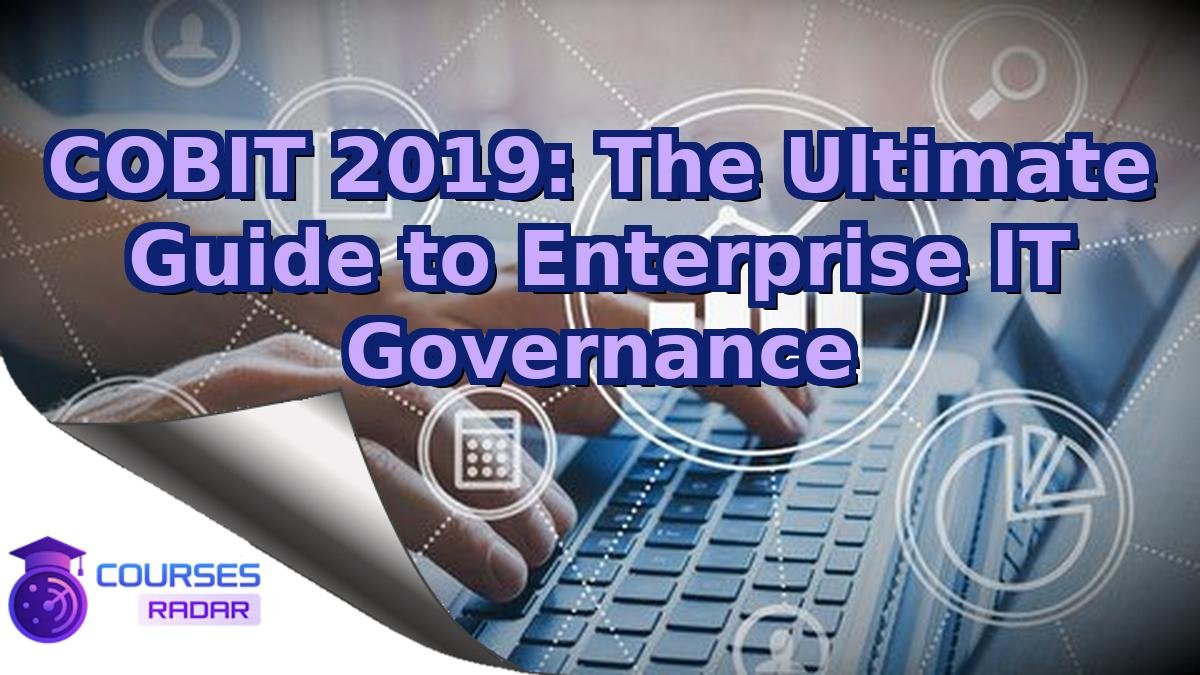 COBIT 2019: The Ultimate Guide to Enterprise IT Governance