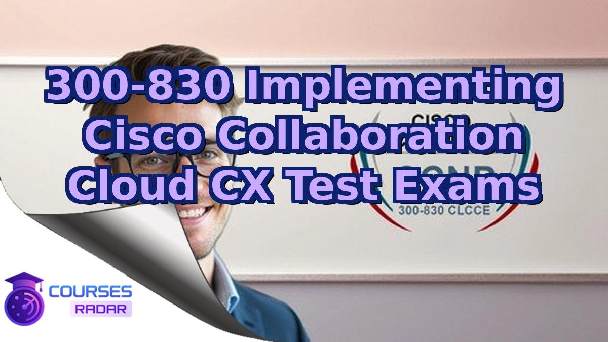 300-830 Implementing Cisco Collaboration Cloud CX Test Exams