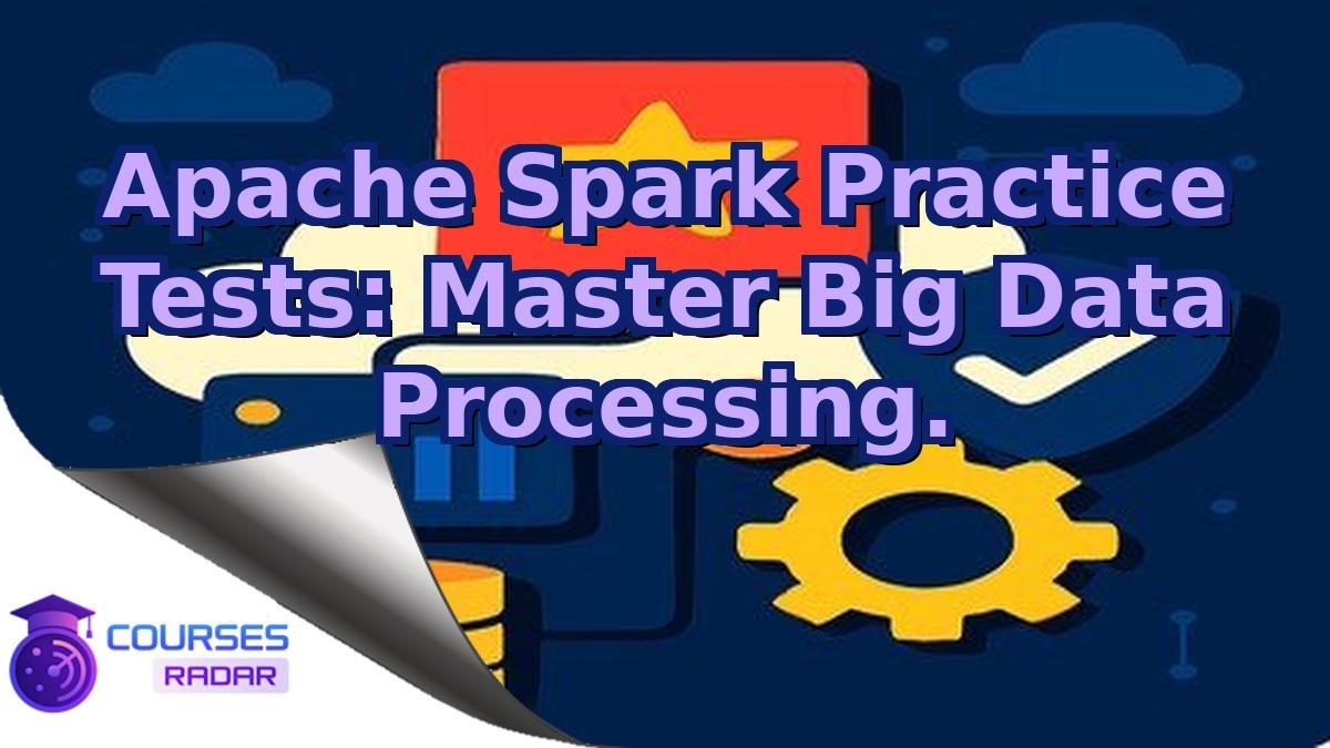Apache Spark Practice Tests: Master Big Data Processing.