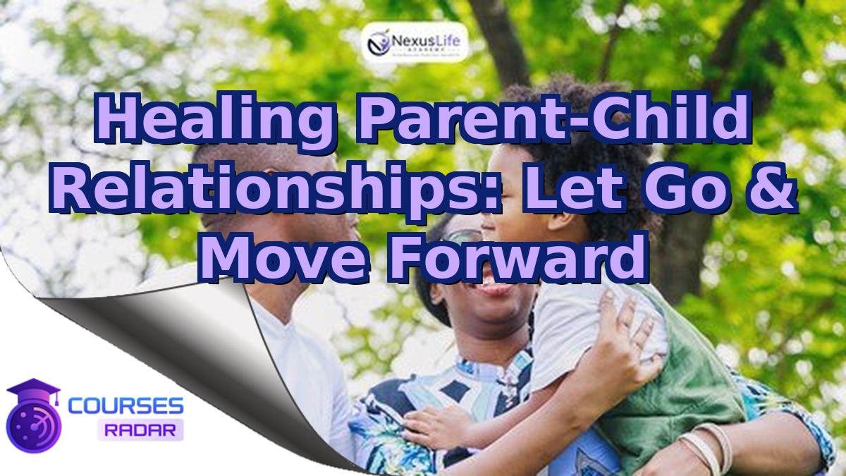 Healing Parent-Child Relationships: Let Go & Move Forward