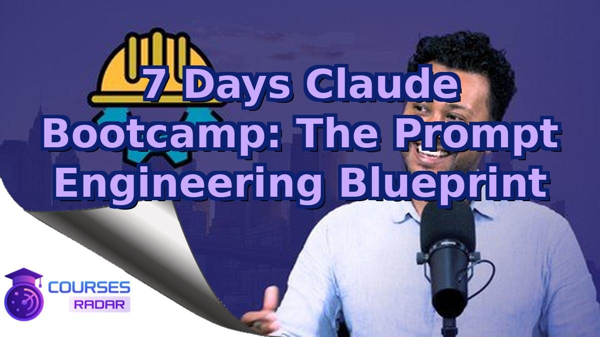 7 Days Claude Bootcamp: The Prompt Engineering Blueprint