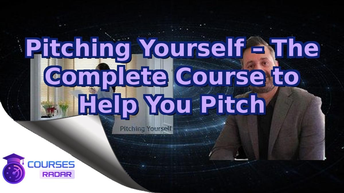 Pitching Yourself – The Complete Course to Help You Pitch