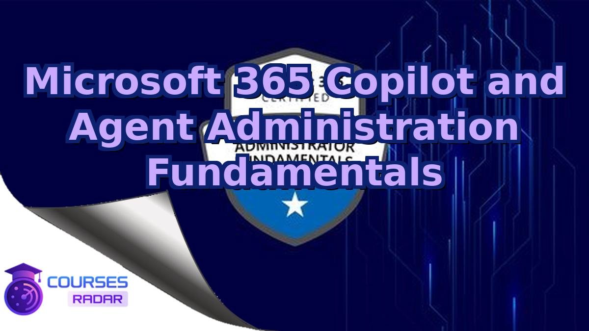 Microsoft 365 Copilot and Agent Administration Fundamentals