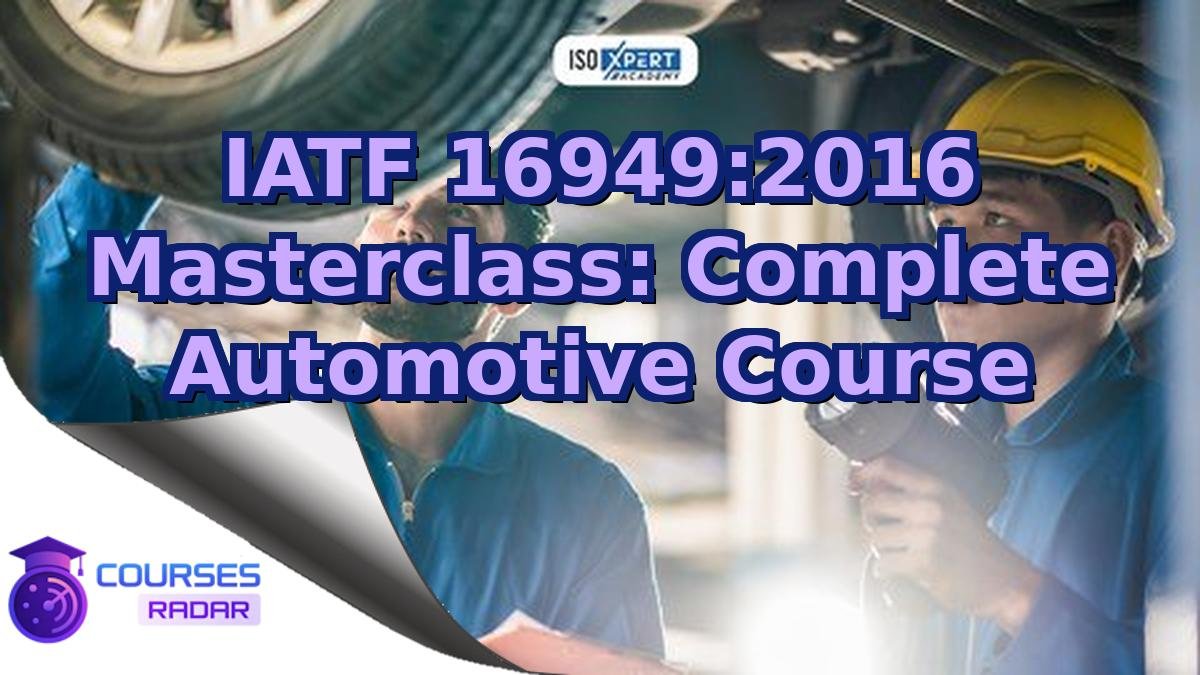 IATF 16949:2016 Masterclass: Complete Automotive Course