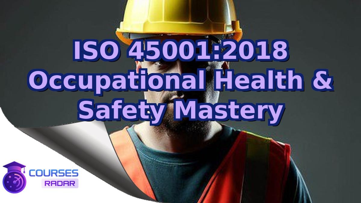 ISO 45001:2018 Occupational Health & Safety Mastery