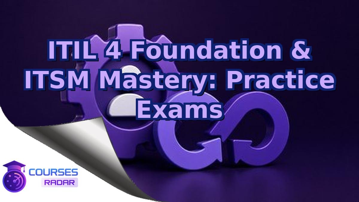 ITIL 4 Foundation & ITSM Mastery: Practice Exams