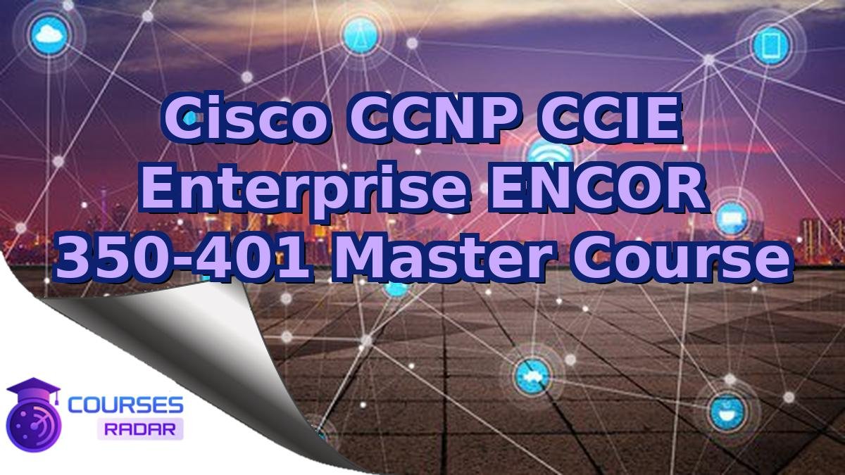 Cisco CCNP CCIE Enterprise ENCOR 350-401 Master Course