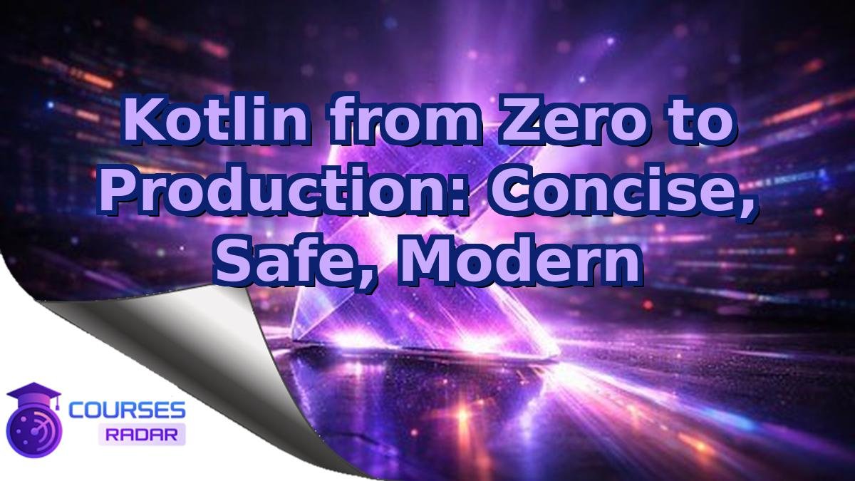 Kotlin from Zero to Production: Concise, Safe, Modern