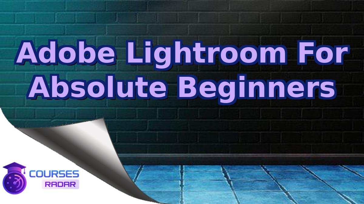 Adobe Lightroom For Absolute Beginners