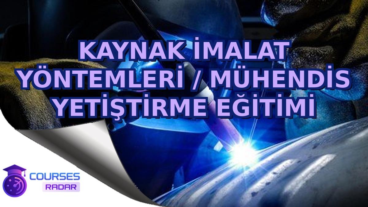KAYNAK İMALAT YÖNTEMLERİ / MÜHENDİS YETİŞTİRME EĞİTİMİ