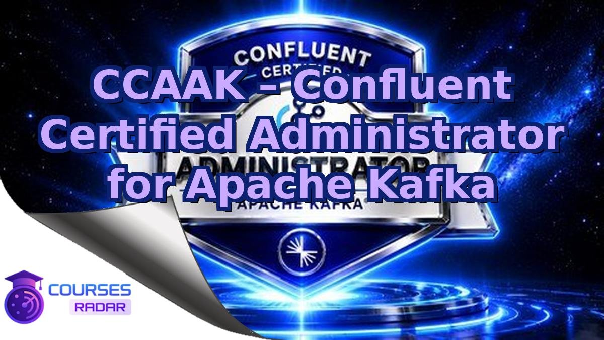 CCAAK – Confluent Certified Administrator for Apache Kafka