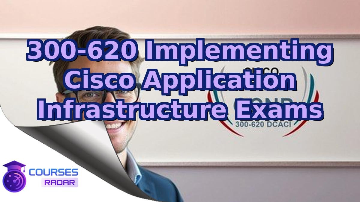300-620 Implementing Cisco Application Infrastructure Exams