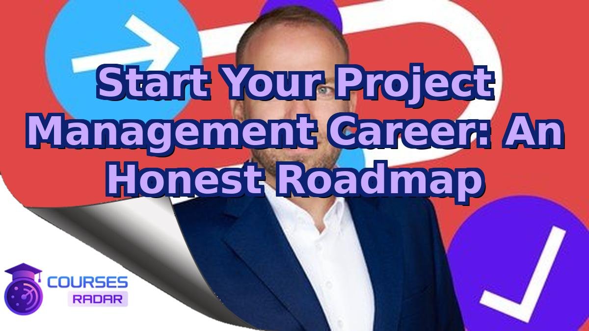 Start Your Project Management Career: An Honest Roadmap