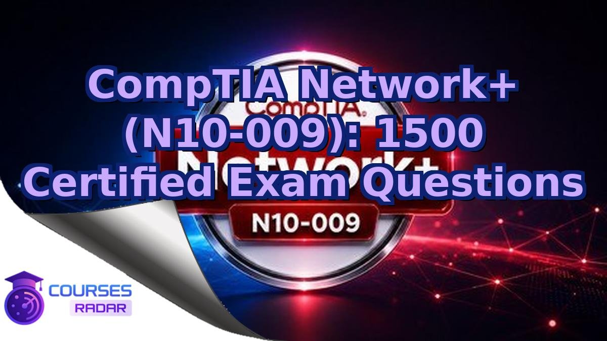 CompTIA Network+ (N10-009): 1500 Certified Exam Questions