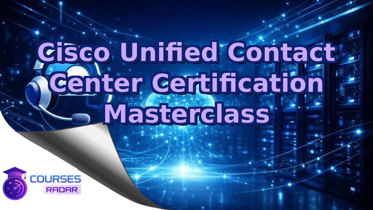 Cisco Unified Contact Center Certification Masterclass