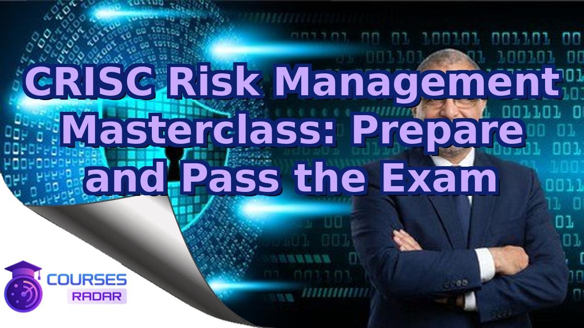 CRISC Risk Management Masterclass: Prepare and Pass the Exam