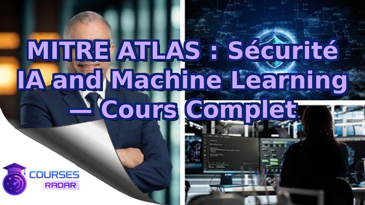 MITRE ATLAS : Sécurité IA and Machine Learning — Cours Complet
