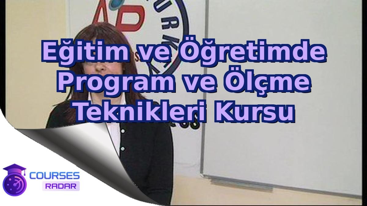 Eğitim ve Öğretimde Program ve Ölçme Teknikleri Kursu