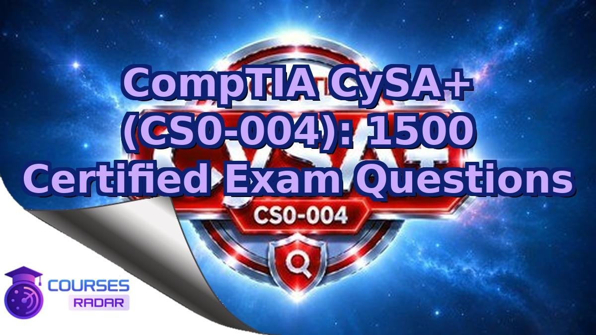 CompTIA CySA+ (CS0-004): 1500 Certified Exam Questions