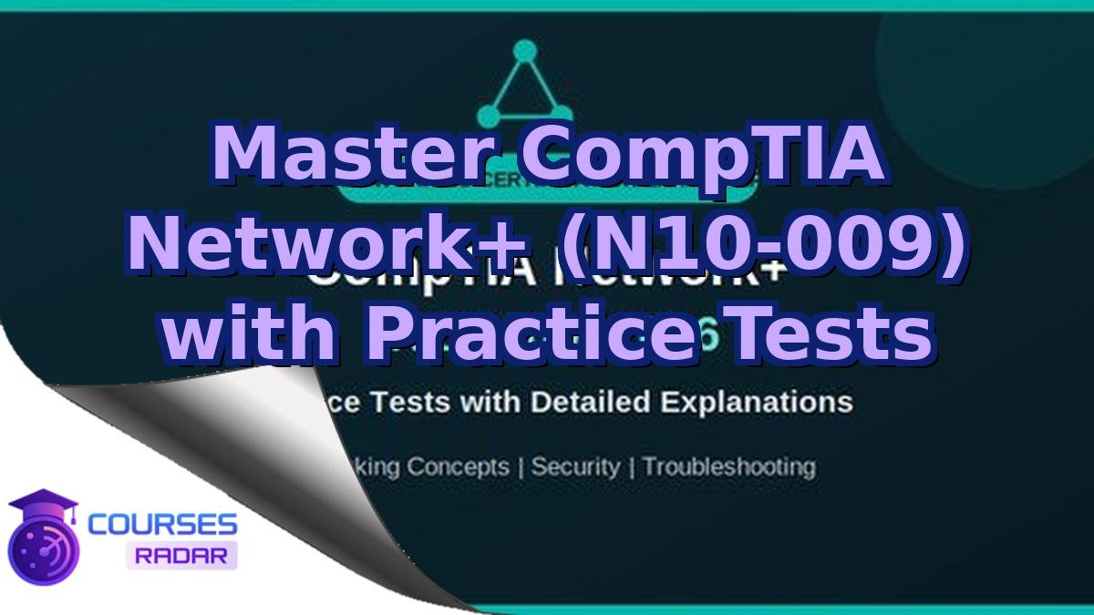 Master CompTIA Network+ (N10-009) with Practice Tests