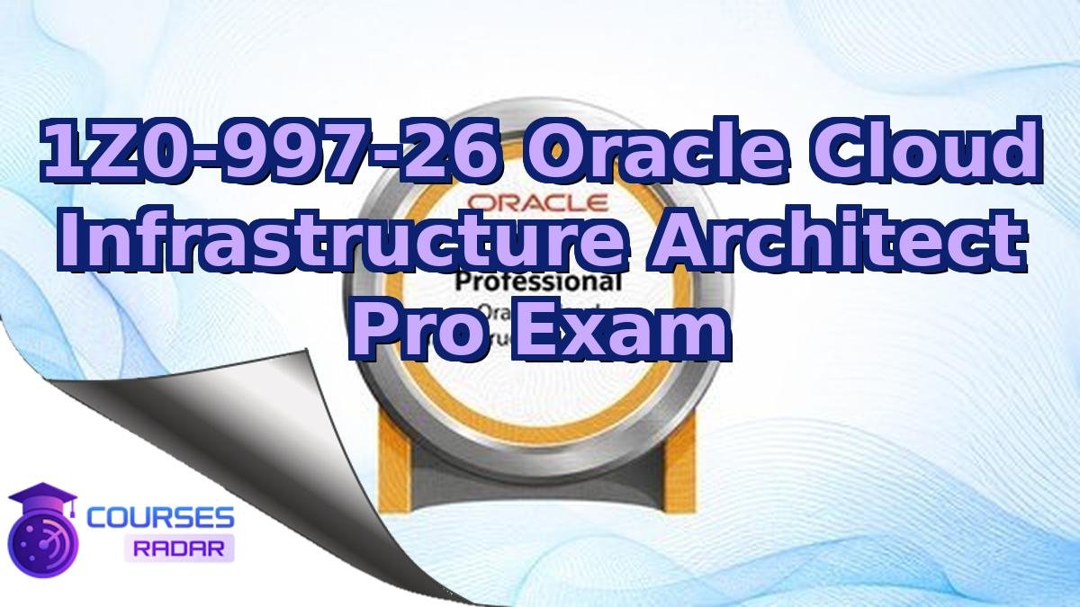 1Z0-997-26 Oracle Cloud Infrastructure Architect Pro Exam