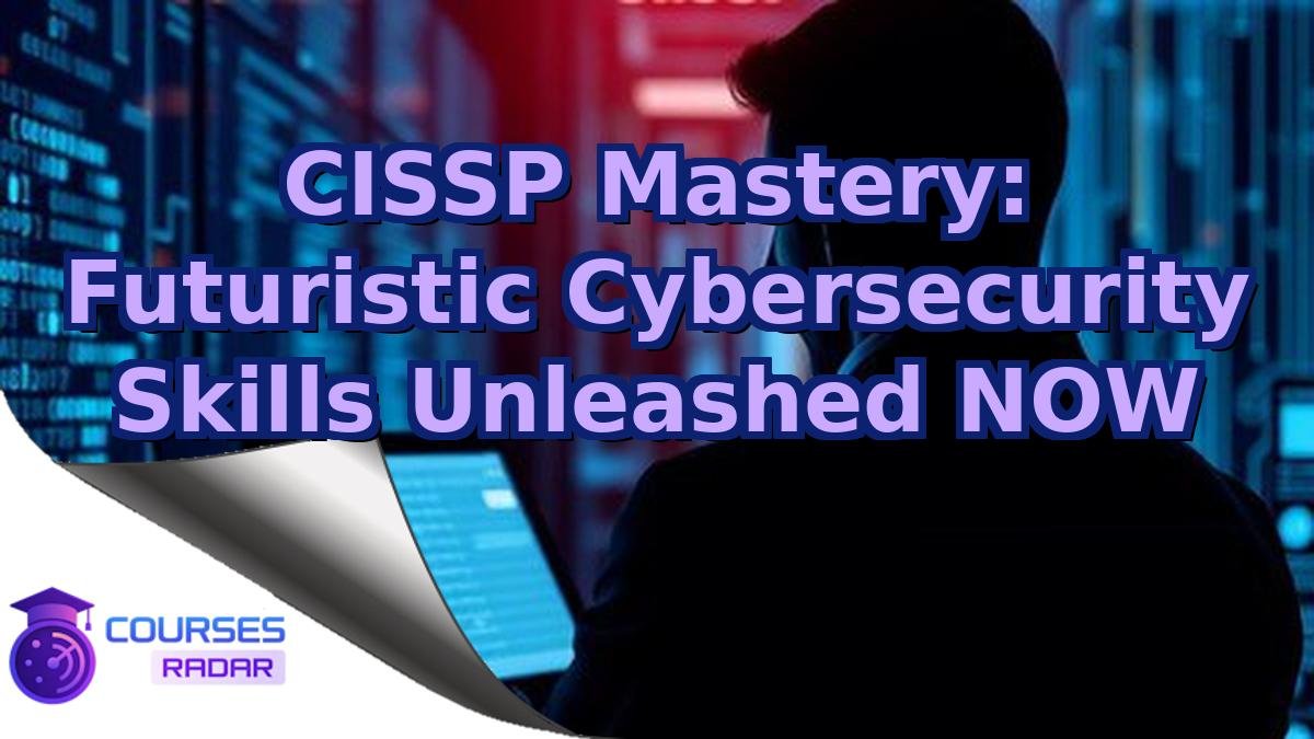 CISSP Mastery: Futuristic Cybersecurity Skills Unleashed NOW