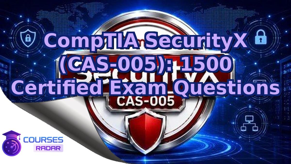 CompTIA SecurityX (CAS-005): 1500 Certified Exam Questions