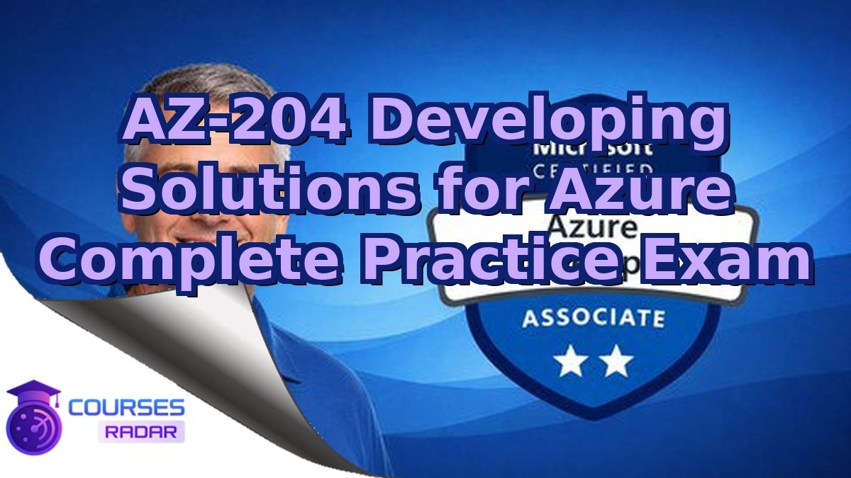 AZ-204 Developing Solutions for Azure Complete Practice Exam