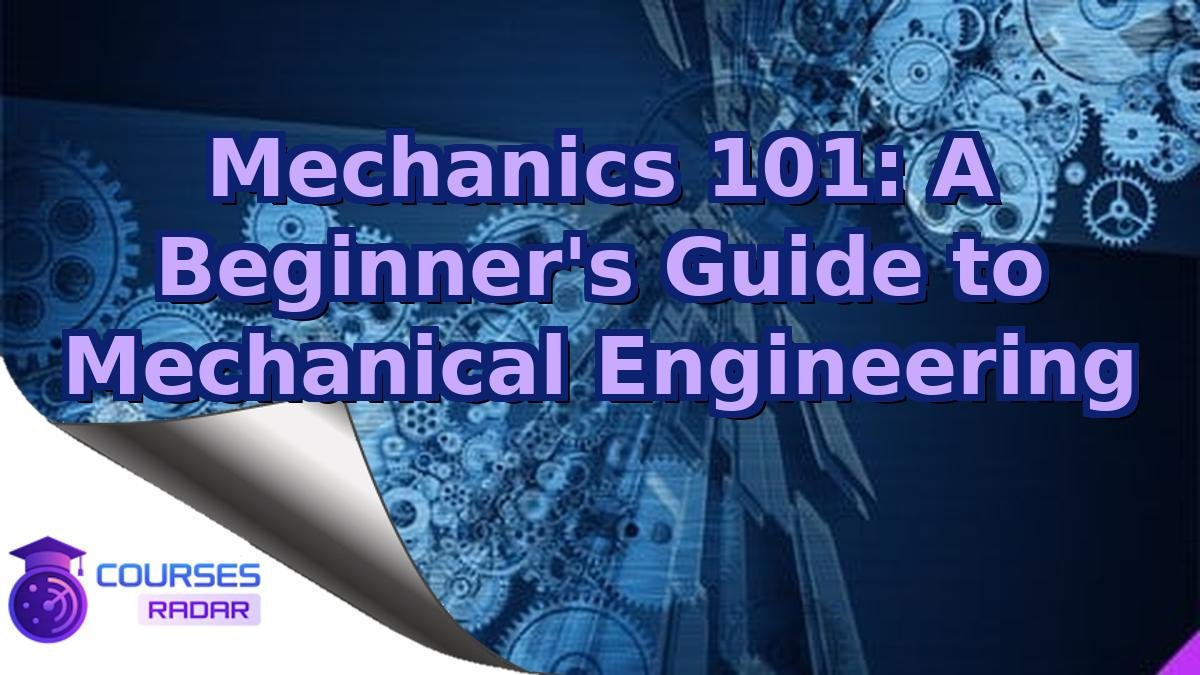 Mechanics 101: A Beginner's Guide to Mechanical Engineering