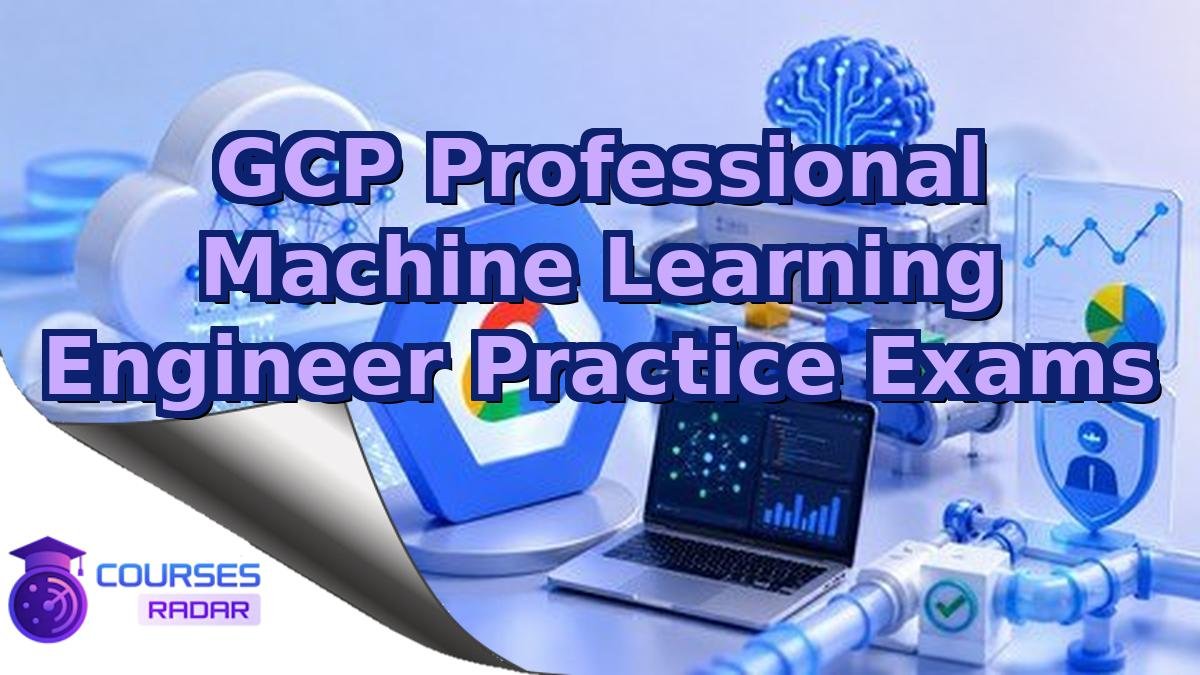 GCP Professional Machine Learning Engineer Practice Exams